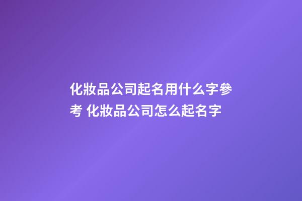 化妝品公司起名用什么字參考 化妝品公司怎么起名字-第1張-公司起名-玄機派